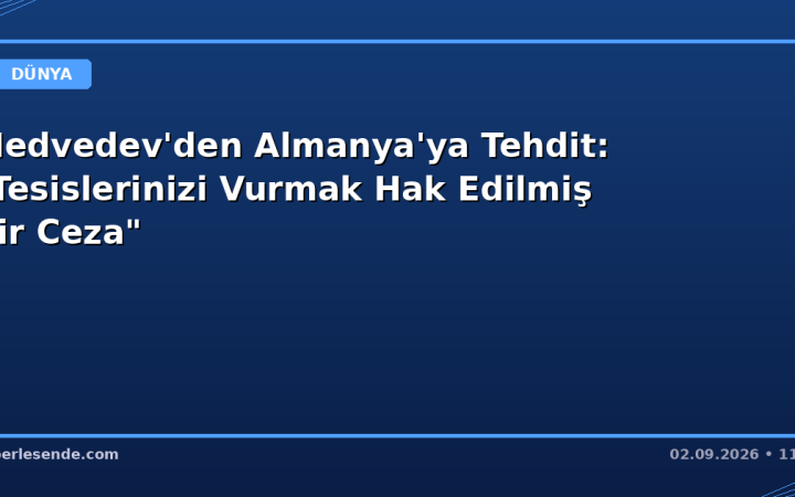Medvedev'den Almanya'ya Tehdit: "Tesislerinizi Vurmak Hak Edilmiş Bir Ceza"