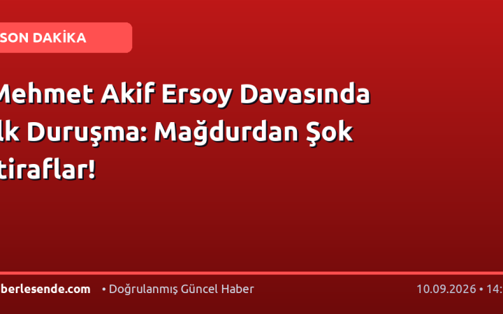 Mehmet Akif Ersoy Davasında İlk Duruşma: Mağdurdan Şok İtiraflar!