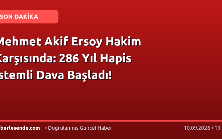 Mehmet Akif Ersoy Hakim Karşısında: 286 Yıl Hapis İstemli Dava Başladı!