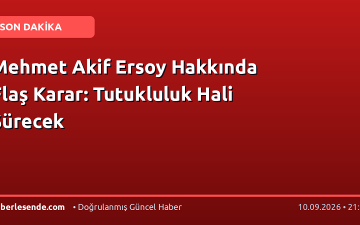 Mehmet Akif Ersoy Hakkında Flaş Karar: Tutukluluk Hali Sürecek