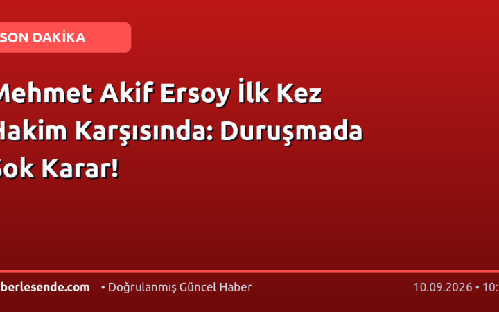 Mehmet Akif Ersoy İlk Kez Hakim Karşısında: Duruşmada Şok Karar!