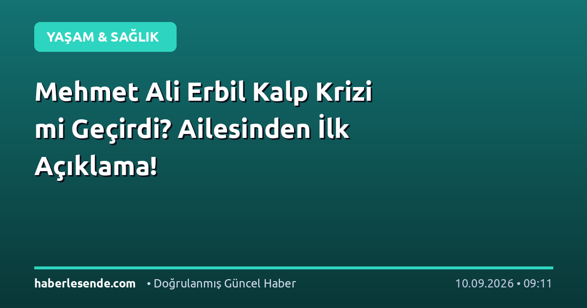 Mehmet Ali Erbil Kalp Krizi mi Geçirdi? Ailesinden İlk Açıklama!