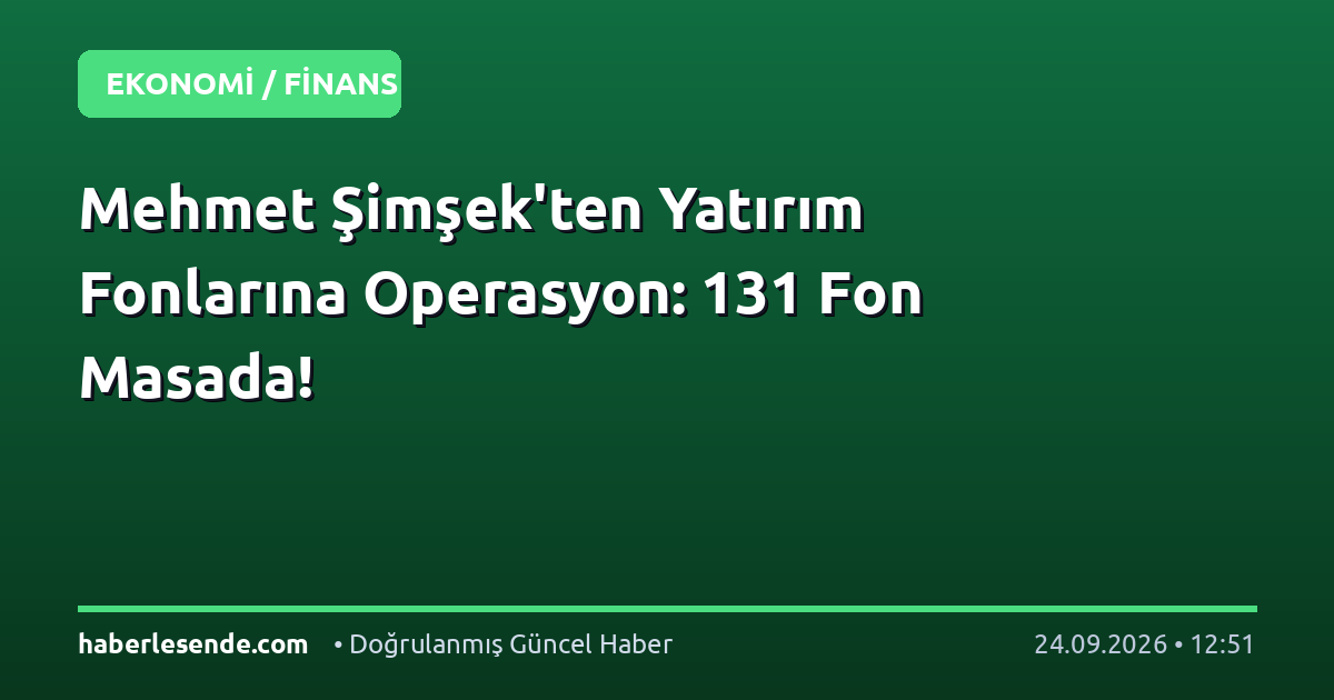 Mehmet Şimşek'ten Yatırım Fonlarına Operasyon: 131 Fon Masada!