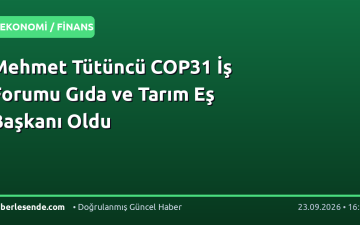 Mehmet Tütüncü COP31 İş Forumu Gıda ve Tarım Eş Başkanı Oldu