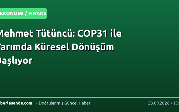 Mehmet Tütüncü: COP31 ile Tarımda Küresel Dönüşüm Başlıyor