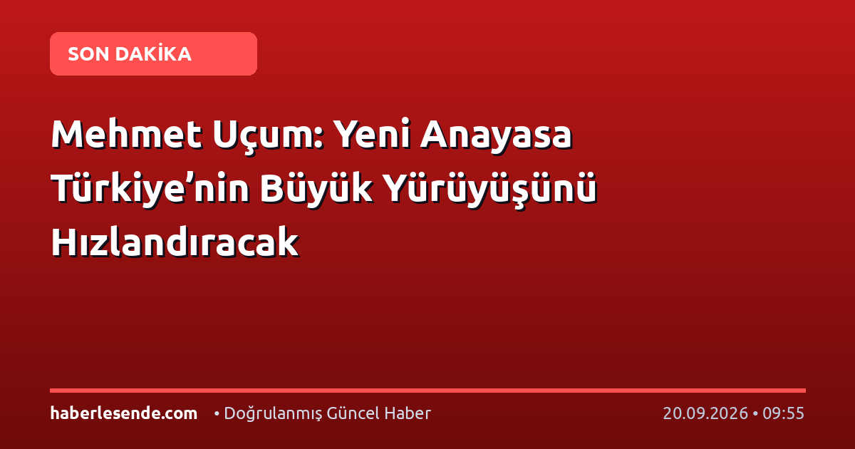 Mehmet Uçum: Yeni Anayasa Türkiye’nin Büyük Yürüyüşünü Hızlandıracak