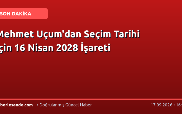 Mehmet Uçum'dan Seçim Tarihi İçin 16 Nisan 2028 İşareti