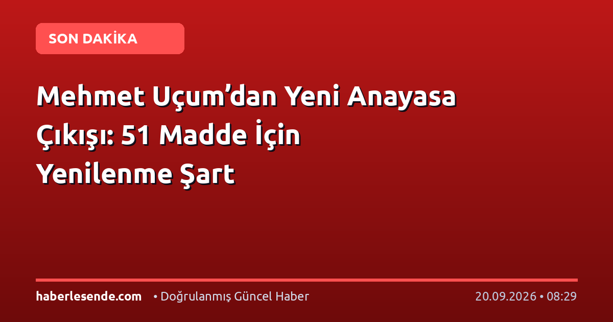 Mehmet Uçum’dan Yeni Anayasa Çıkışı: 51 Madde İçin Yenilenme Şart