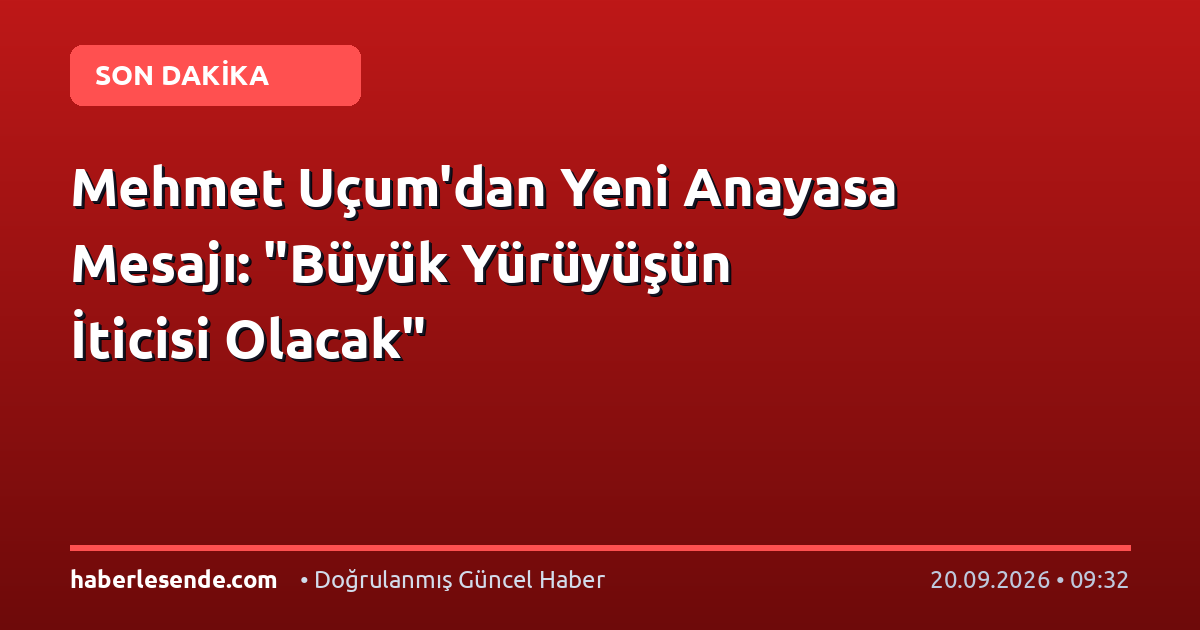 Mehmet Uçum'dan Yeni Anayasa Mesajı: "Büyük Yürüyüşün İticisi Olacak"