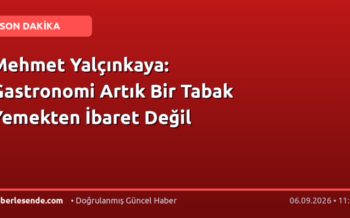 Mehmet Yalçınkaya: Gastronomi Artık Bir Tabak Yemekten İbaret Değil