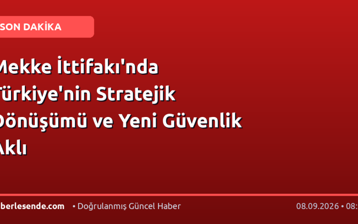 Mekke İttifakı'nda Türkiye'nin Stratejik Dönüşümü ve Yeni Güvenlik Aklı