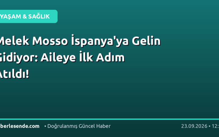 Melek Mosso İspanya'ya Gelin Gidiyor: Aileye İlk Adım Atıldı!