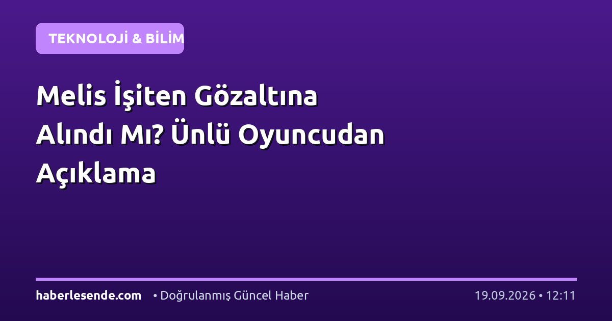 Melis İşiten Gözaltına Alındı Mı? Ünlü Oyuncudan Açıklama