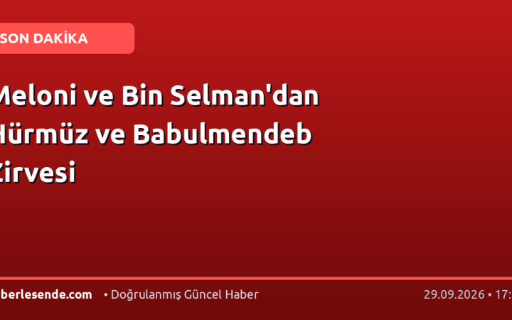 Meloni ve Bin Selman'dan Hürmüz ve Babulmendeb Zirvesi