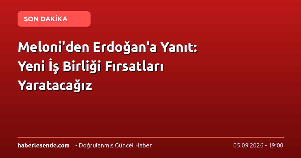 Meloni'den Erdoğan'a Yanıt: Yeni İş Birliği Fırsatları Yaratacağız