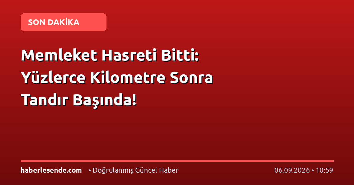 Memleket Hasreti Bitti: Yüzlerce Kilometre Sonra Tandır Başında!
