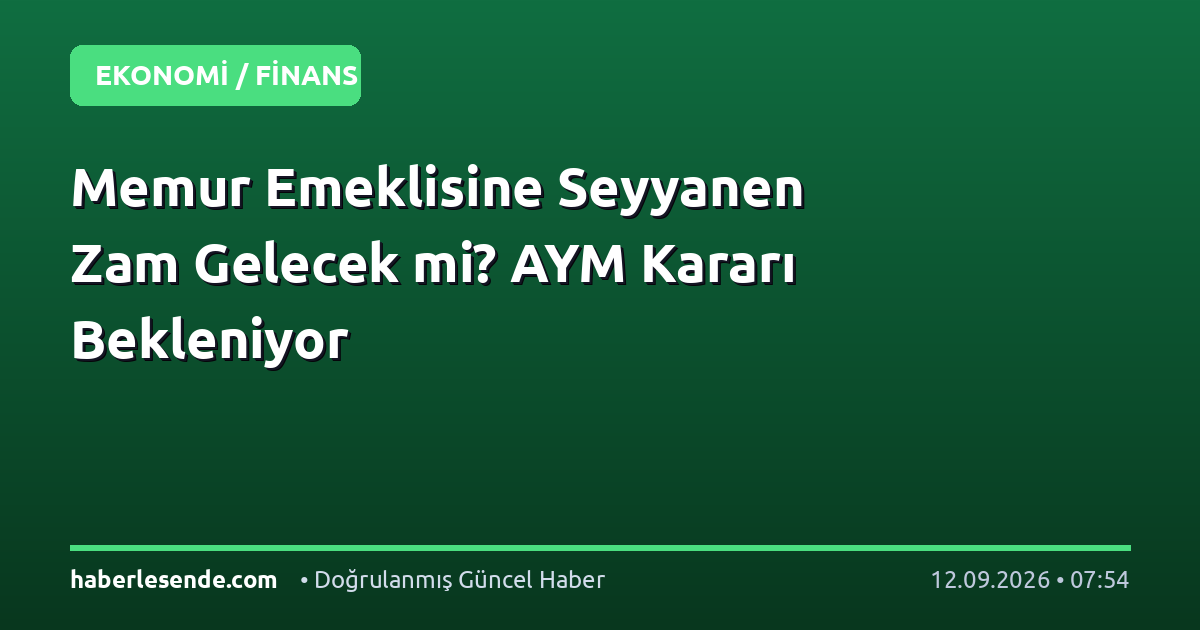 Memur Emeklisine Seyyanen Zam Gelecek mi? AYM Kararı Bekleniyor