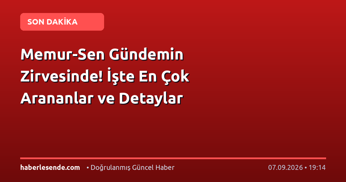 Memur-Sen Gündemin Zirvesinde! İşte En Çok Arananlar ve Detaylar