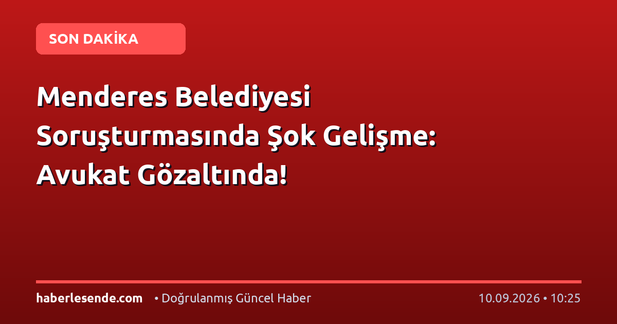 Menderes Belediyesi Soruşturmasında Şok Gelişme: Avukat Gözaltında!