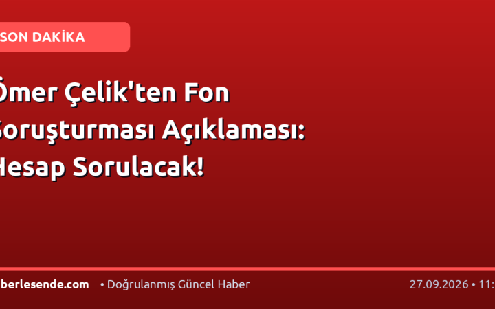 Ömer Çelik'ten Fon Soruşturması Açıklaması: Hesap Sorulacak!