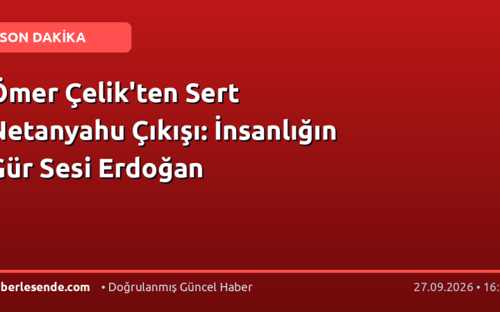 Ömer Çelik'ten Sert Netanyahu Çıkışı: İnsanlığın Gür Sesi Erdoğan