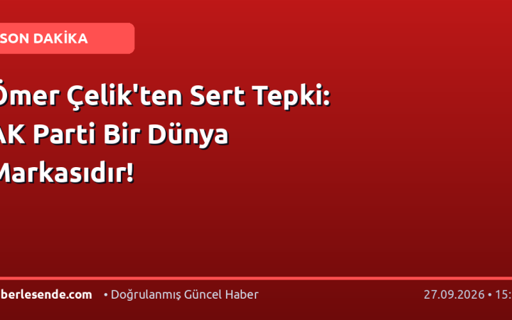 Ömer Çelik'ten Sert Tepki: AK Parti Bir Dünya Markasıdır!
