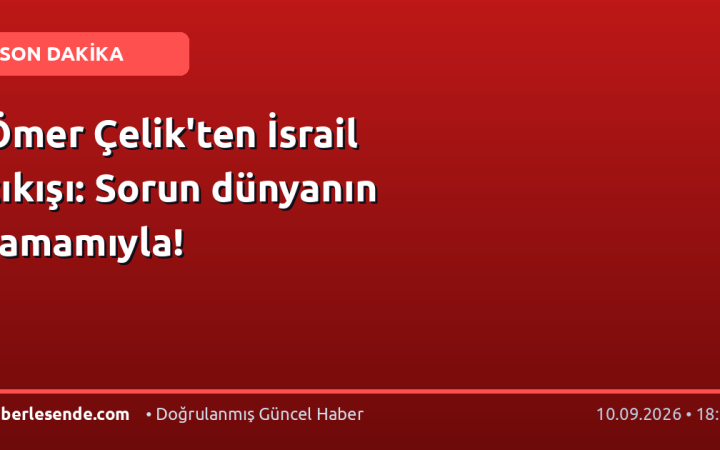 Ömer Çelik'ten İsrail çıkışı: Sorun dünyanın tamamıyla!