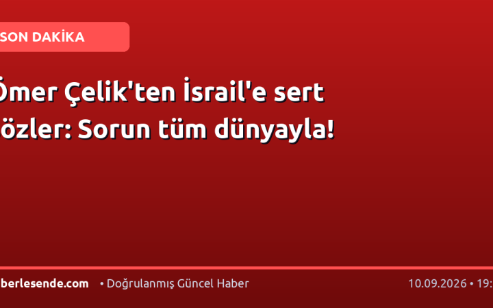 Ömer Çelik'ten İsrail'e sert sözler: Sorun tüm dünyayla!