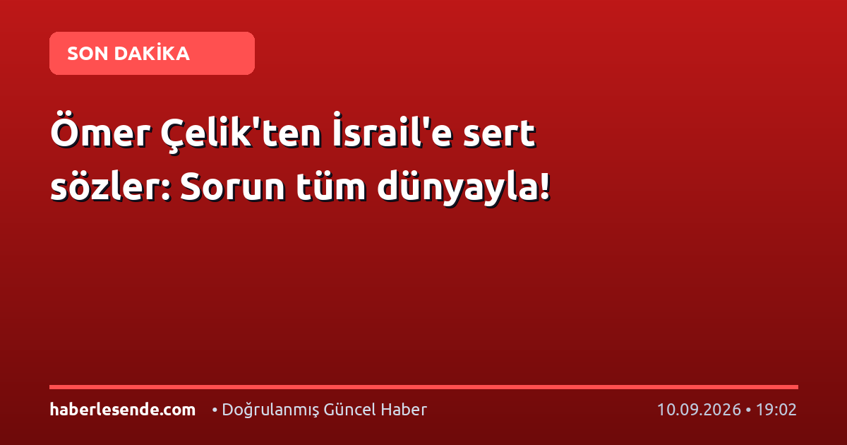 Ömer Çelik'ten İsrail'e sert sözler: Sorun tüm dünyayla!