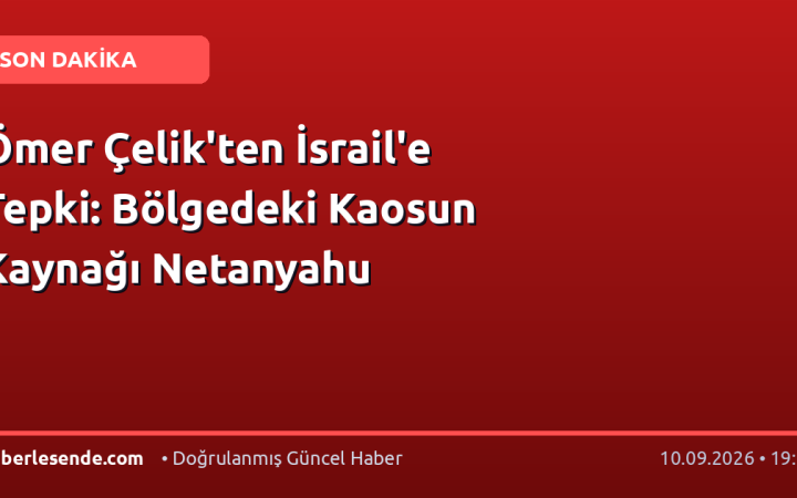 Ömer Çelik'ten İsrail'e Tepki: Bölgedeki Kaosun Kaynağı Netanyahu