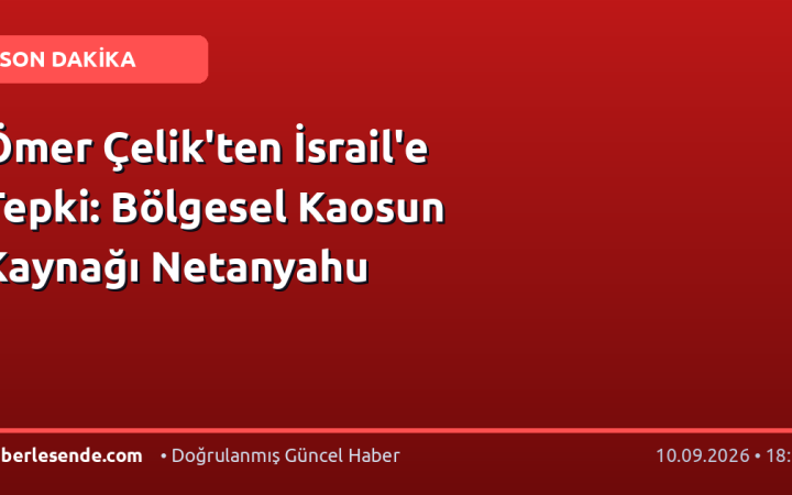 Ömer Çelik'ten İsrail'e Tepki: Bölgesel Kaosun Kaynağı Netanyahu