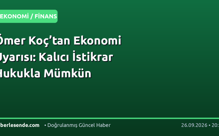 Ömer Koç’tan Ekonomi Uyarısı: Kalıcı İstikrar Hukukla Mümkün