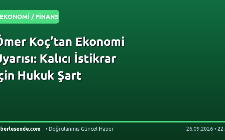 Ömer Koç’tan Ekonomi Uyarısı: Kalıcı İstikrar İçin Hukuk Şart