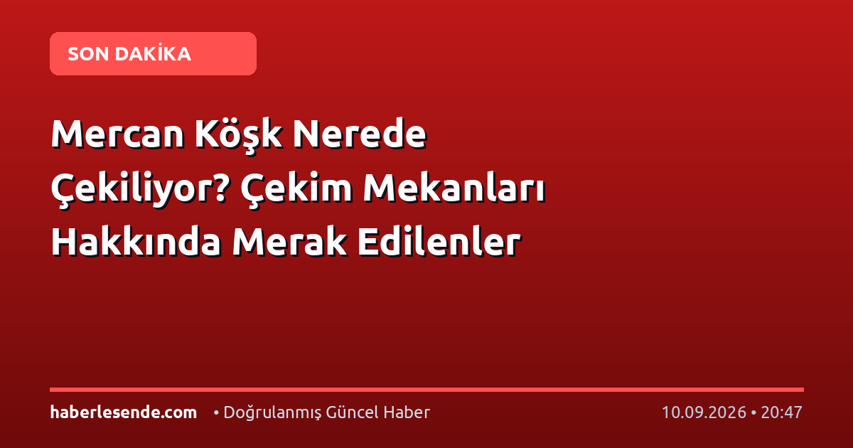 Mercan Köşk Nerede Çekiliyor? Çekim Mekanları Hakkında Merak Edilenler