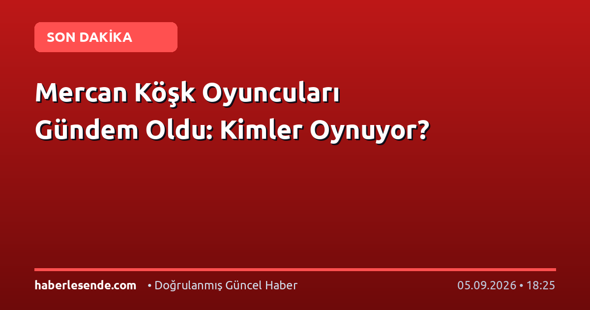 Mercan Köşk Oyuncuları Gündem Oldu: Kimler Oynuyor?