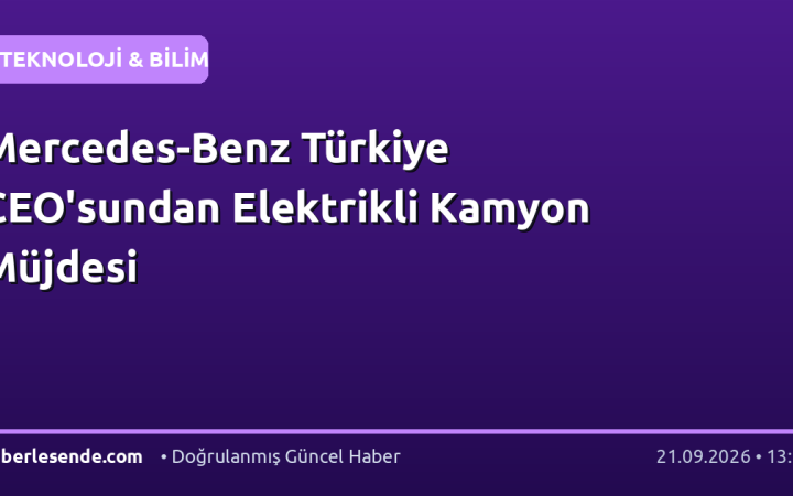Mercedes-Benz Türkiye CEO'sundan Elektrikli Kamyon Müjdesi