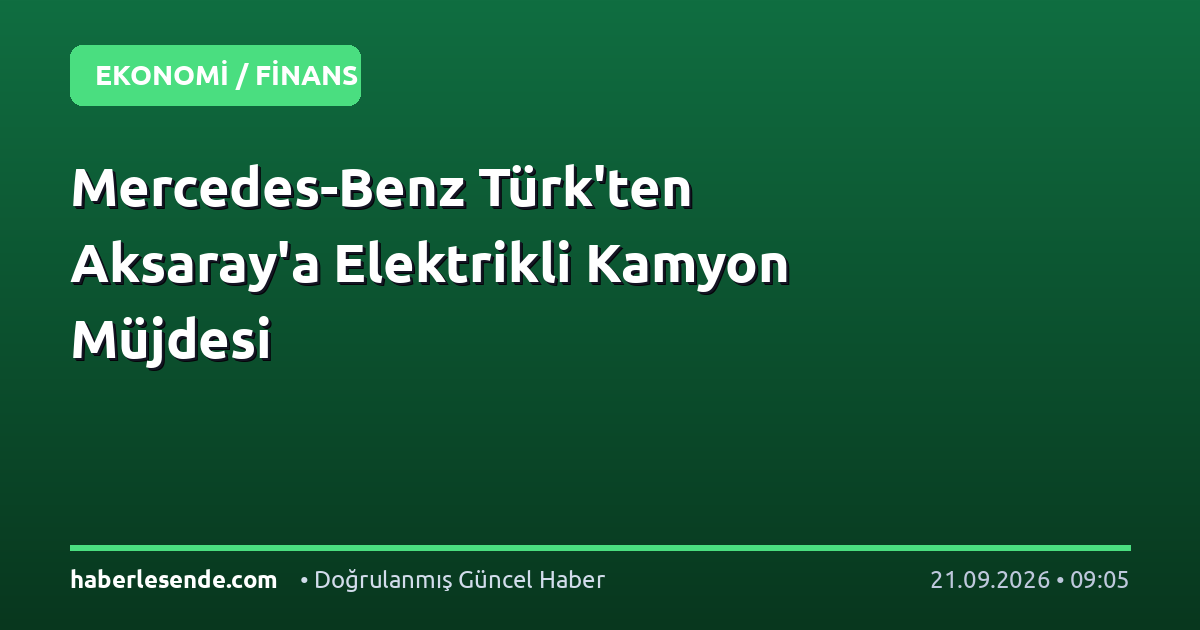 Mercedes-Benz Türk'ten Aksaray'a Elektrikli Kamyon Müjdesi