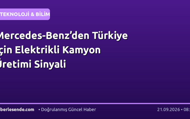 Mercedes-Benz’den Türkiye İçin Elektrikli Kamyon Üretimi Sinyali