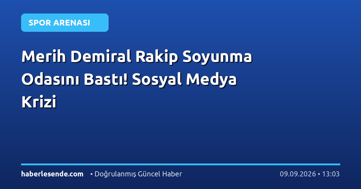 Merih Demiral Rakip Soyunma Odasını Bastı! Sosyal Medya Krizi
