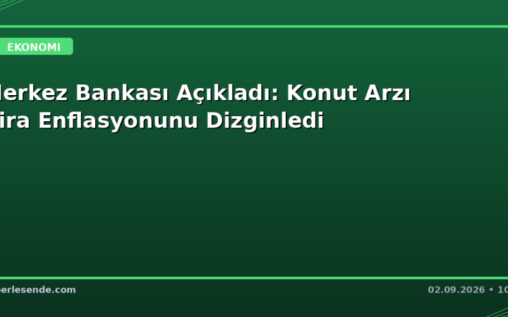 Merkez Bankası Açıkladı: Konut Arzı Kira Enflasyonunu Dizginledi