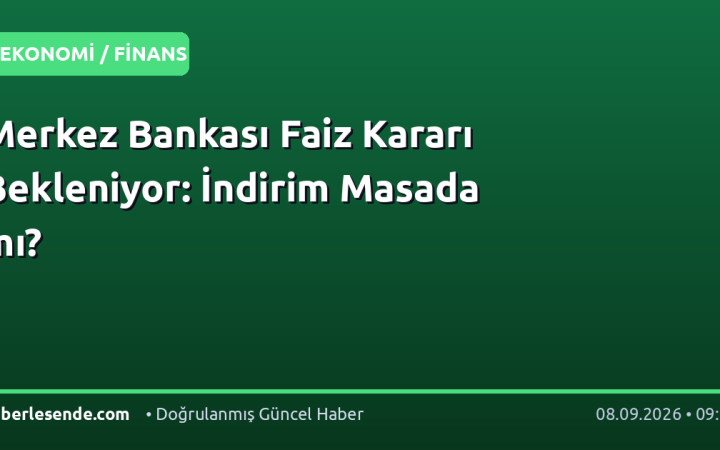 Merkez Bankası Faiz Kararı Bekleniyor: İndirim Masada mı?