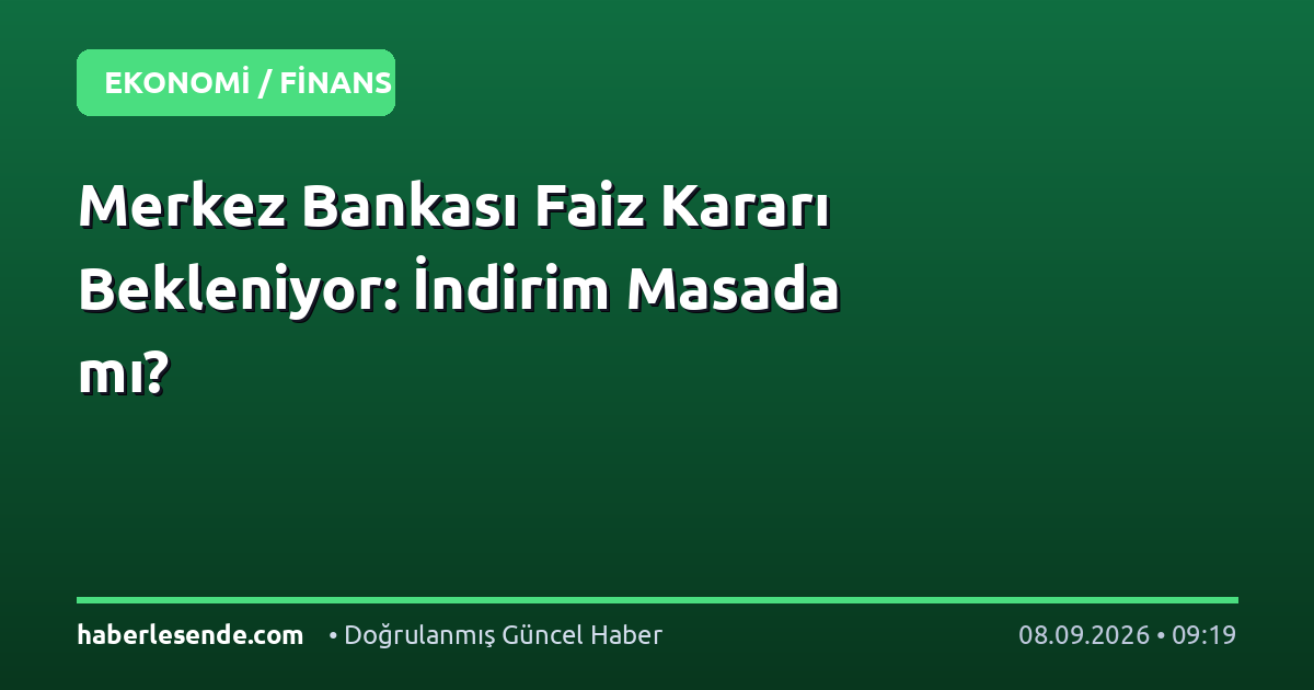 Merkez Bankası Faiz Kararı Bekleniyor: İndirim Masada mı?