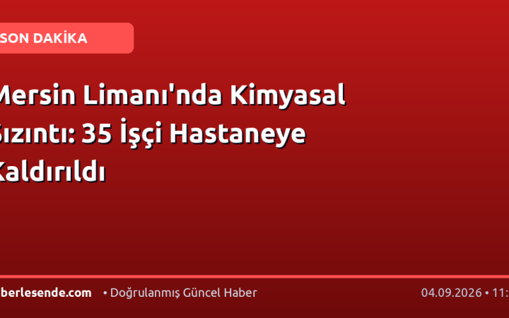 Mersin Limanı'nda Kimyasal Sızıntı: 35 İşçi Hastaneye Kaldırıldı