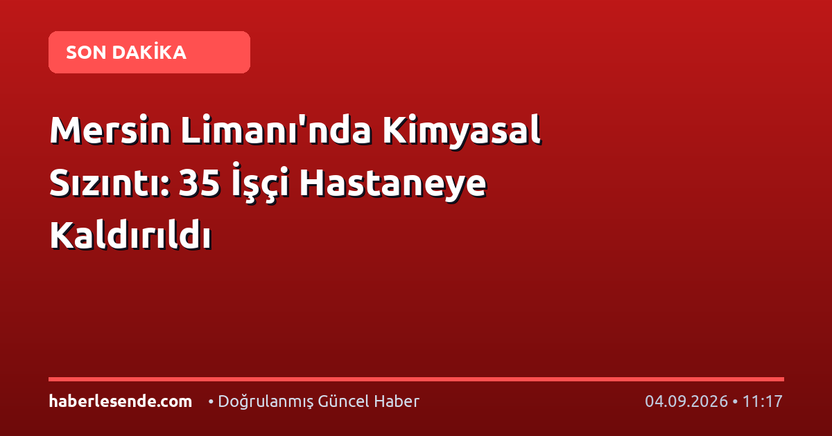 Mersin Limanı'nda Kimyasal Sızıntı: 35 İşçi Hastaneye Kaldırıldı