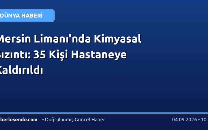 Mersin Limanı'nda Kimyasal Sızıntı: 35 Kişi Hastaneye Kaldırıldı