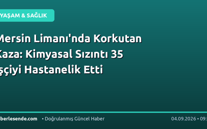 Mersin Limanı'nda Korkutan Kaza: Kimyasal Sızıntı 35 İşçiyi Hastanelik Etti