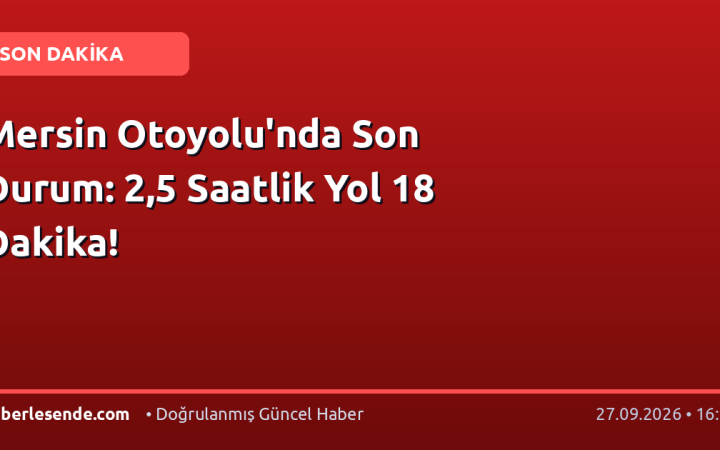 Mersin Otoyolu'nda Son Durum: 2,5 Saatlik Yol 18 Dakika!
