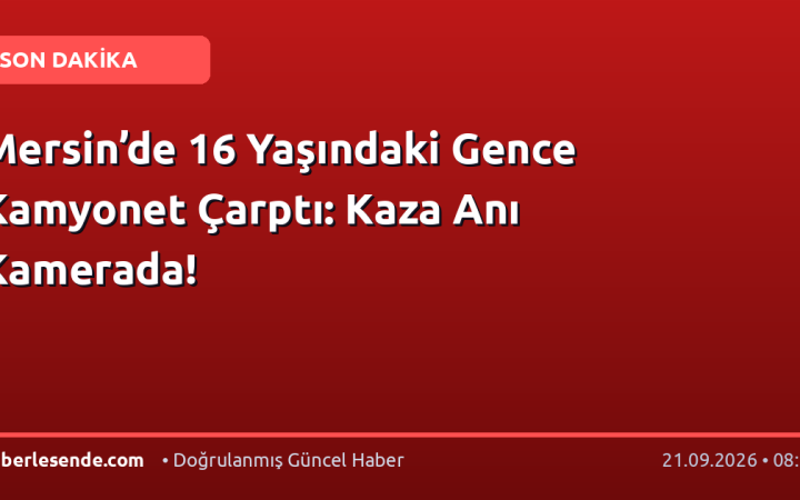 Mersin’de 16 Yaşındaki Gence Kamyonet Çarptı: Kaza Anı Kamerada!