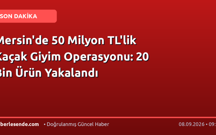Mersin'de 50 Milyon TL'lik Kaçak Giyim Operasyonu: 20 Bin Ürün Yakalandı