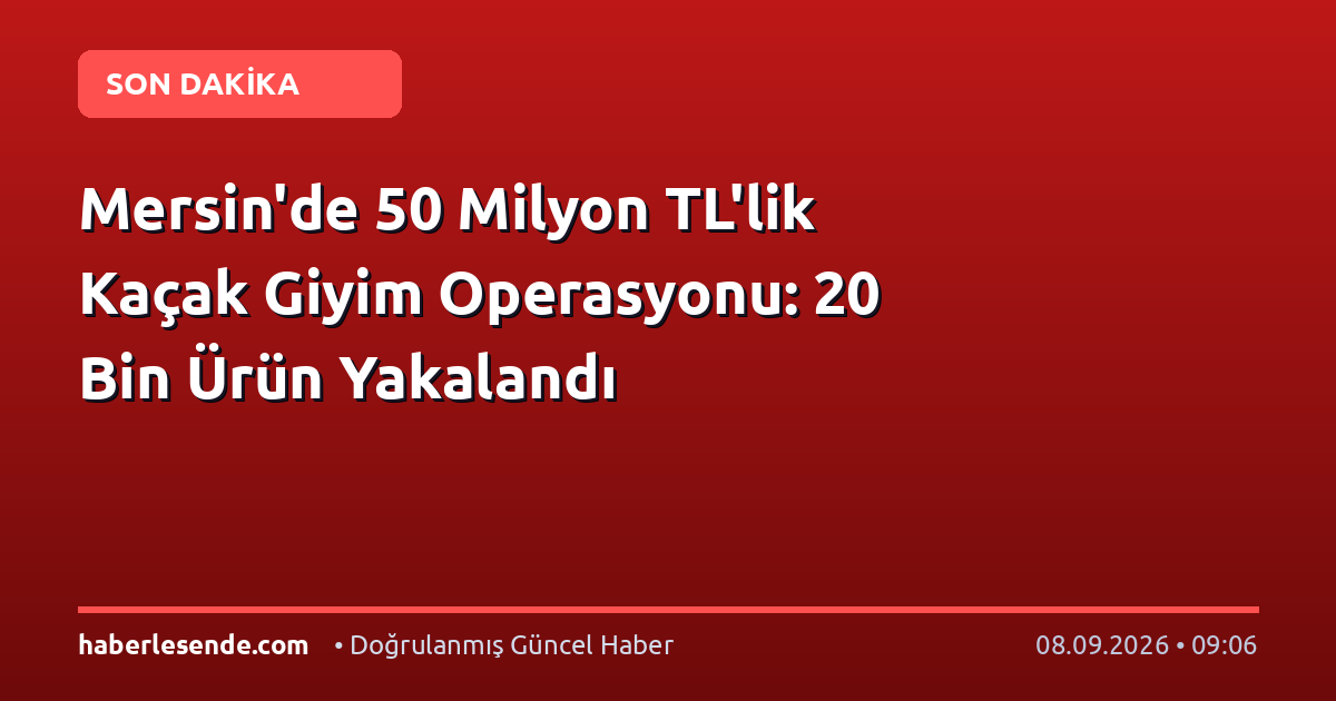 Mersin'de 50 Milyon TL'lik Kaçak Giyim Operasyonu: 20 Bin Ürün Yakalandı